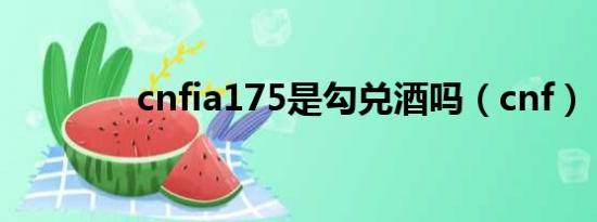 cnfia175是勾兑酒吗（cnf）