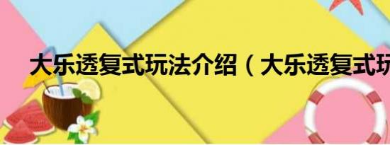 大乐透复式玩法介绍（大乐透复式玩法）