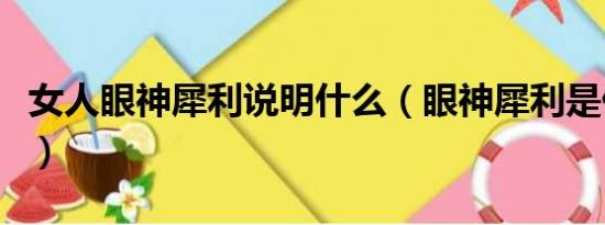 女人眼神犀利说明什么（眼神犀利是什么意思）