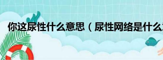 你这尿性什么意思（尿性网络是什么意思）