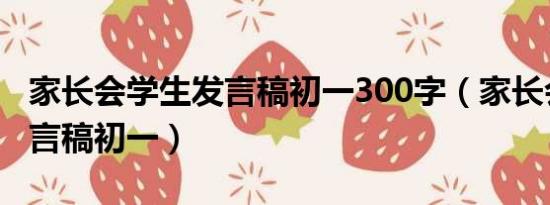 家长会学生发言稿初一300字（家长会学生发言稿初一）