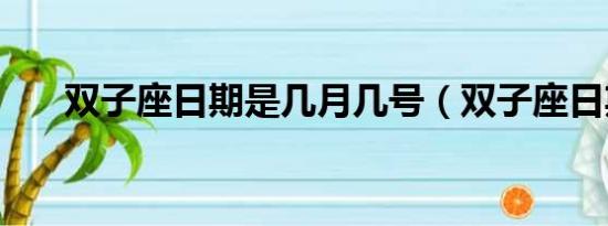 双子座日期是几月几号（双子座日期）