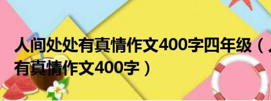 人间处处有真情作文400字四年级（人间处处有真情作文400字）