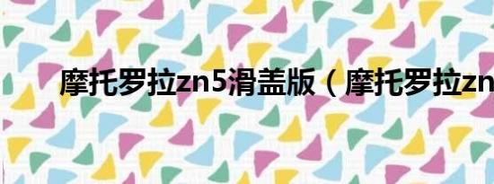 摩托罗拉zn5滑盖版（摩托罗拉zn4）