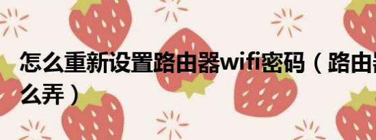 怎么重新设置路由器wifi密码（路由器重置怎么弄）