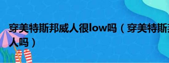 穿美特斯邦威人很low吗（穿美特斯邦威很丢人吗）