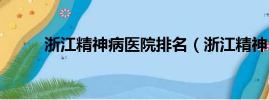 浙江精神病医院排名（浙江精神）