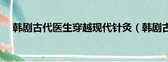 韩剧古代医生穿越现代针灸（韩剧古代）