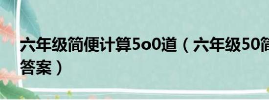 六年级简便计算5o0道（六年级50简算题及答案）