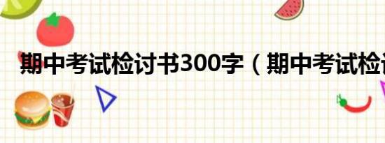 期中考试检讨书300字（期中考试检讨书）