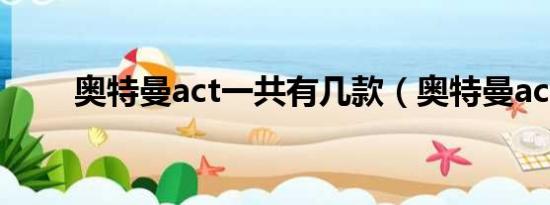 奥特曼act一共有几款（奥特曼act）