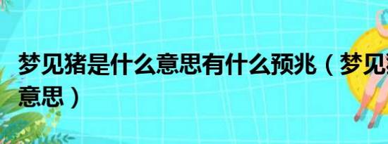 梦见猪是什么意思有什么预兆（梦见猪是什么意思）