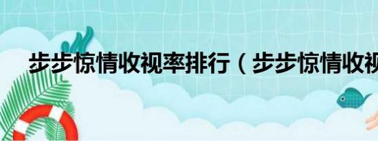 步步惊情收视率排行（步步惊情收视率）