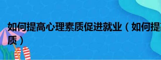 如何提高心理素质促进就业（如何提高心理素质）