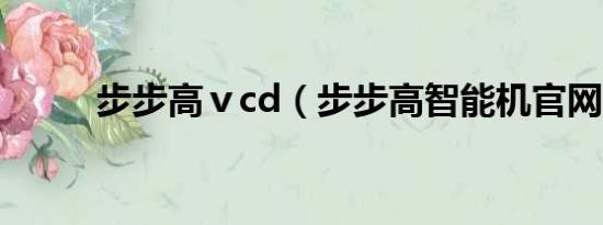 步步高ⅴcd（步步高智能机官网）