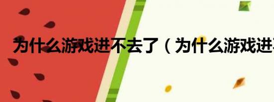 为什么游戏进不去了（为什么游戏进不去）