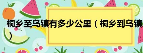 桐乡至乌镇有多少公里（桐乡到乌镇怎么坐车）