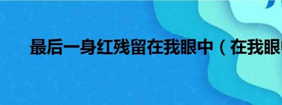 最后一身红残留在我眼中（在我眼中）