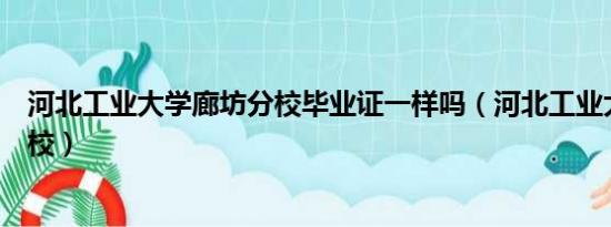 河北工业大学廊坊分校毕业证一样吗（河北工业大学廊坊分校）