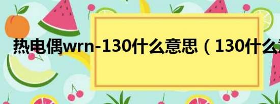 热电偶wrn-130什么意思（130什么意思）