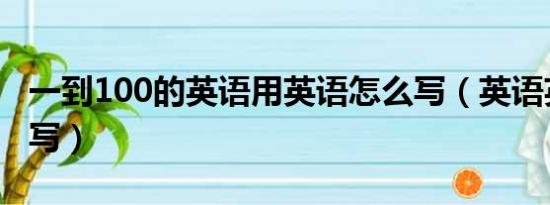 一到100的英语用英语怎么写（英语英文怎么写）