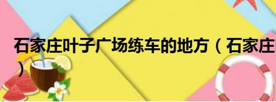 石家庄叶子广场练车的地方（石家庄叶子广场）