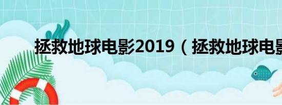 拯救地球电影2019（拯救地球电影）