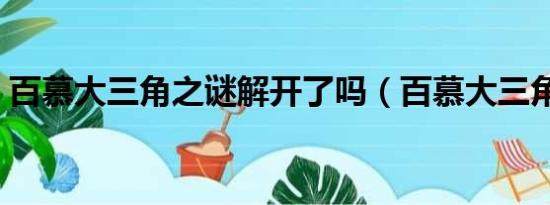 百慕大三角之谜解开了吗（百慕大三角之谜）