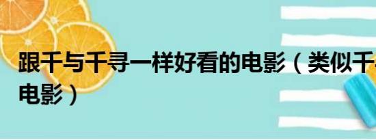 跟千与千寻一样好看的电影（类似千与千寻的电影）