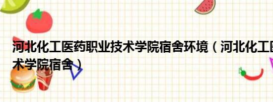 河北化工医药职业技术学院宿舍环境（河北化工医药职业技术学院宿舍）