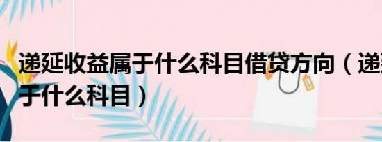 递延收益属于什么科目借贷方向（递延收益属于什么科目）