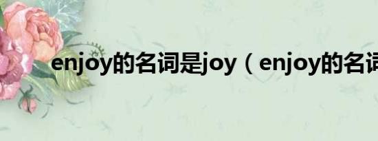 enjoy的名词是joy（enjoy的名词）