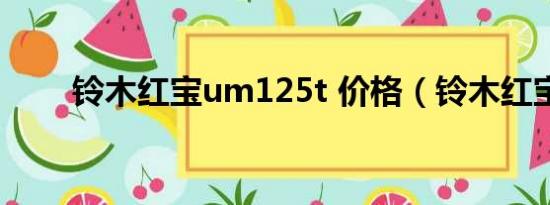 铃木红宝um125t 价格（铃木红宝）