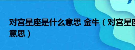 对宫星座是什么意思 金牛（对宫星座是什么意思）