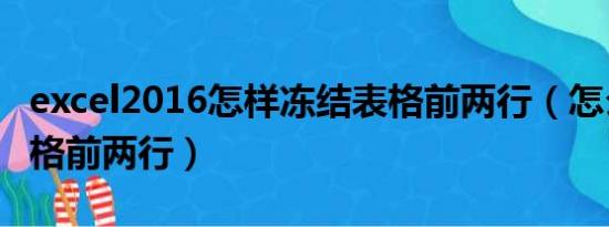 excel2016怎样冻结表格前两行（怎么冻结表格前两行）