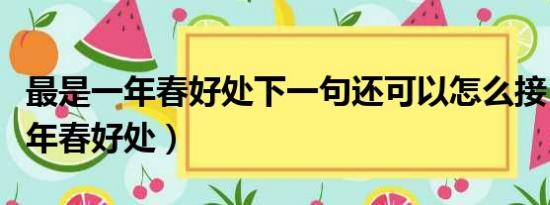 最是一年春好处下一句还可以怎么接（最是一年春好处）