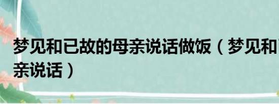 梦见和已故的母亲说话做饭（梦见和已故的母亲说话）