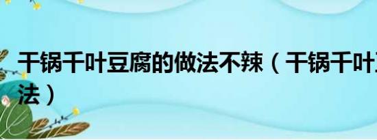 干锅千叶豆腐的做法不辣（干锅千叶豆腐的做法）