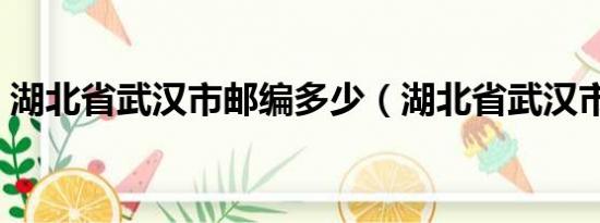 湖北省武汉市邮编多少（湖北省武汉市邮编）