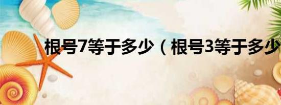 根号7等于多少（根号3等于多少）