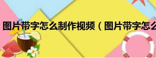 图片带字怎么制作视频（图片带字怎么制作）