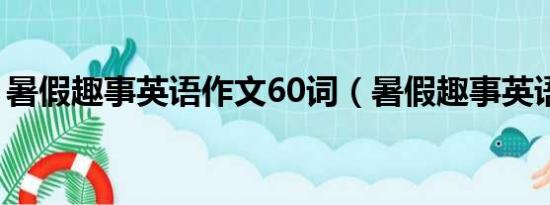 暑假趣事英语作文60词（暑假趣事英语作文）