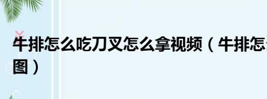 牛排怎么吃刀叉怎么拿视频（牛排怎么吃刀叉图）