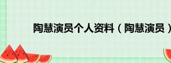 陶慧演员个人资料（陶慧演员）