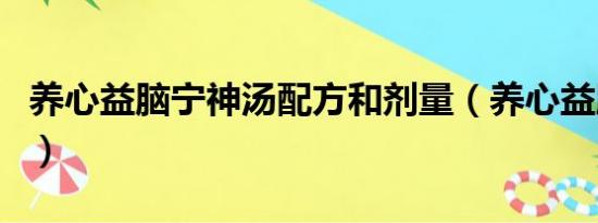 养心益脑宁神汤配方和剂量（养心益脑宁神汤）