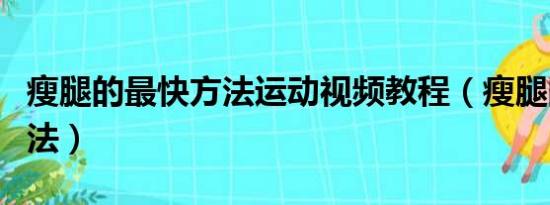 瘦腿的最快方法运动视频教程（瘦腿的最快方法）