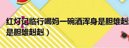 红灯记临行喝妈一碗酒浑身是胆雄赳赳（浑身是胆雄赳赳）