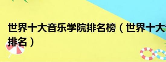 世界十大音乐学院排名榜（世界十大音乐学院排名）