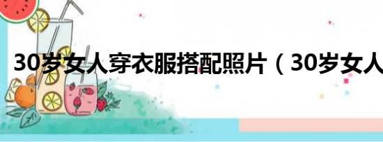 30岁女人穿衣服搭配照片（30岁女人穿衣）