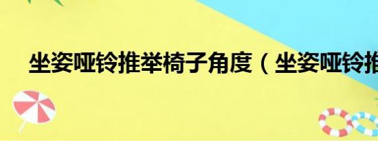 坐姿哑铃推举椅子角度（坐姿哑铃推举）